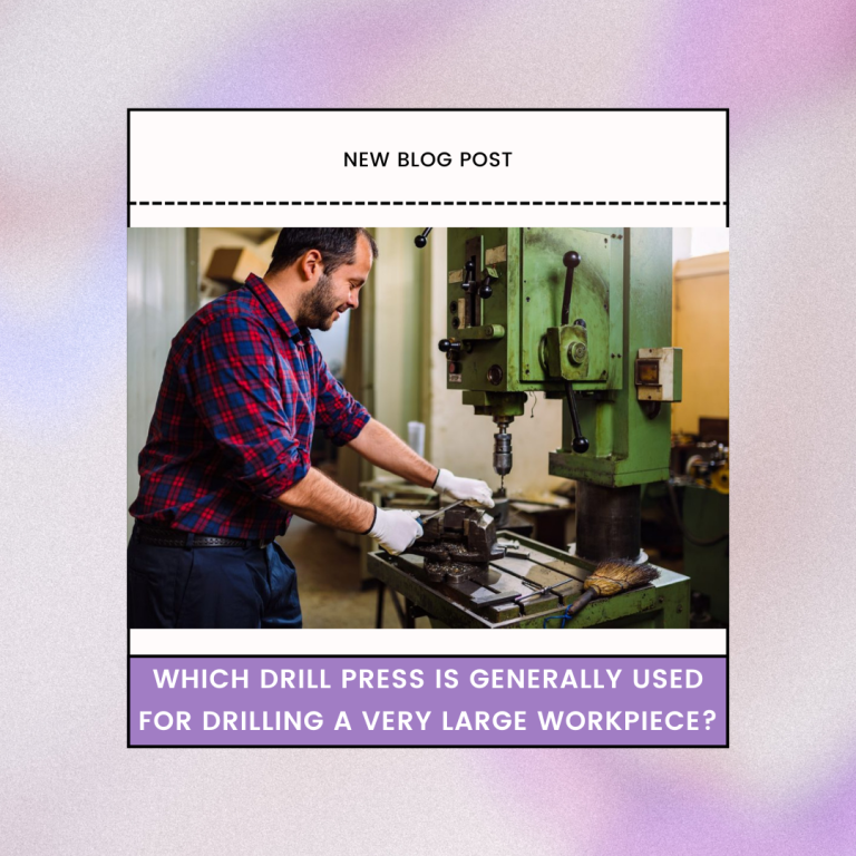 Which Drill Press is Generally Used for Drilling a Very Large Workpiece?