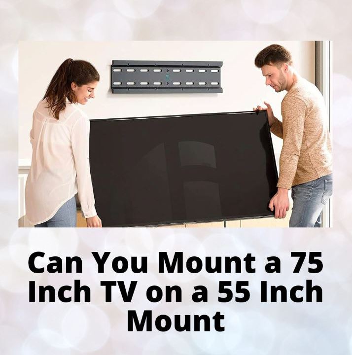 Can you Mount a 75 Inch TV on a 55 inch Mount?