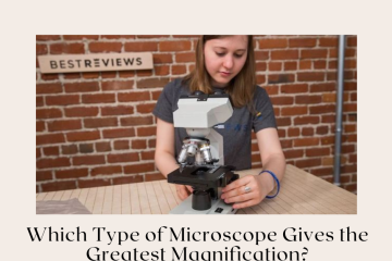 Which Type of Microscope Gives the Greatest Magnification