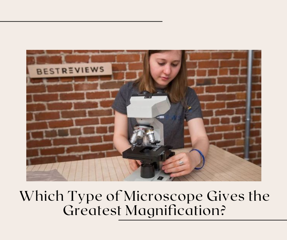 Which Type of Microscope Gives the Greatest Magnification