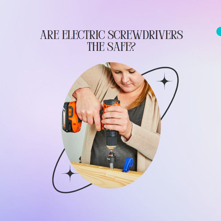 Are Electric Screwdrivers the Safe?