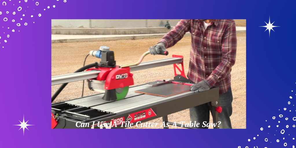 Can I Use A Tile Cutter As A Table Saw?