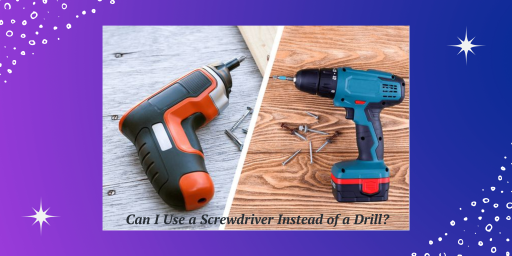 Can I Use a Screwdriver Instead of a Drill