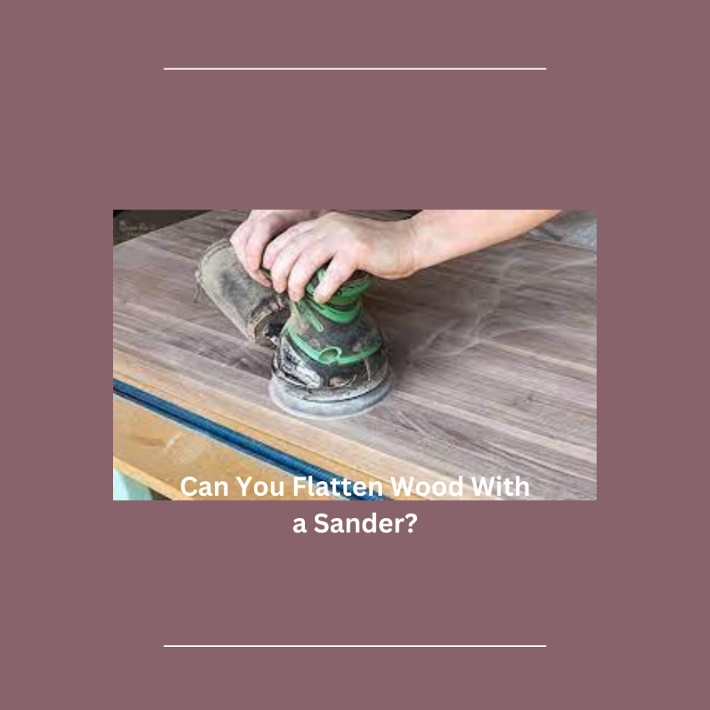 Can You Flatten Wood With a Sander?