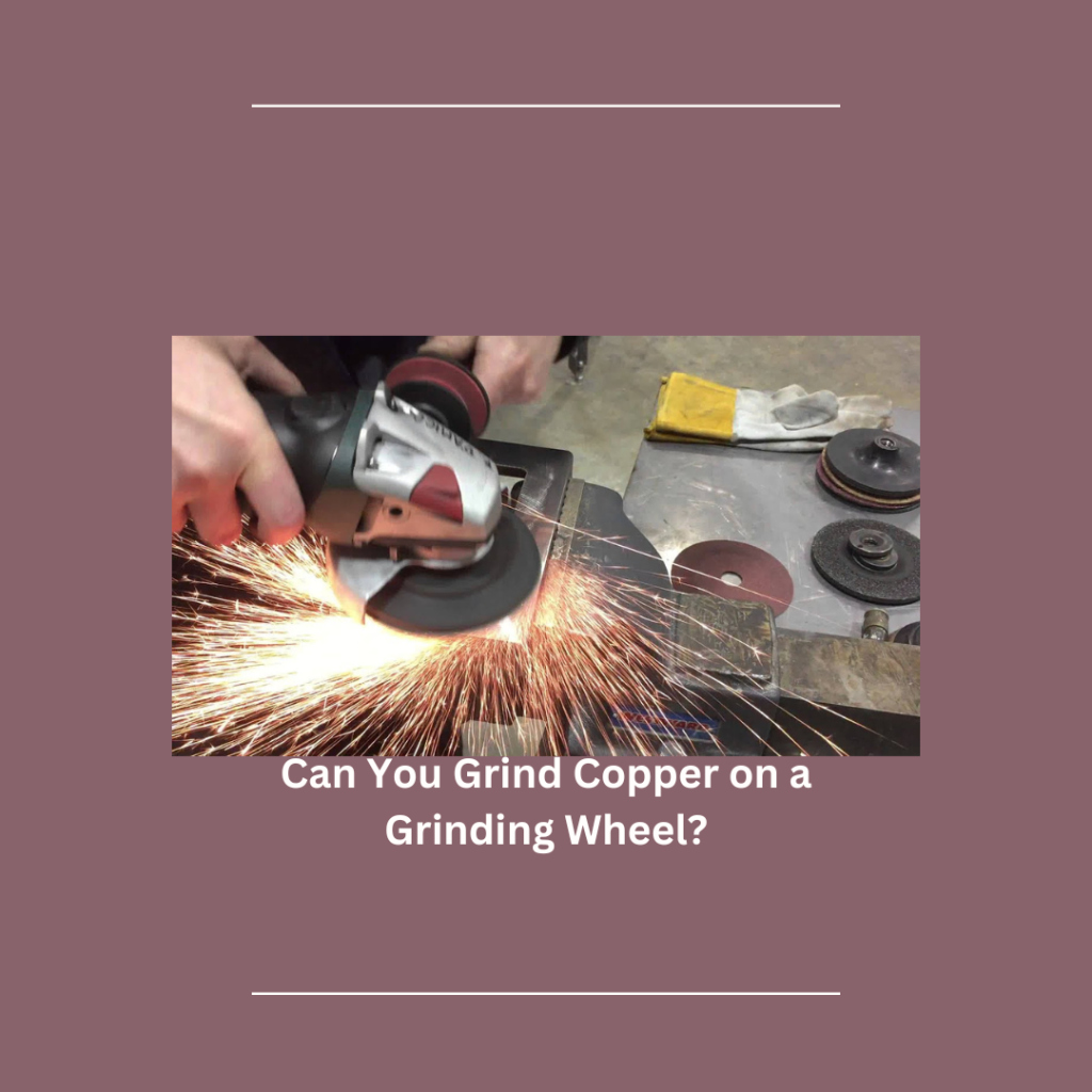 Can You Grind Copper on a Grinding Wheel?