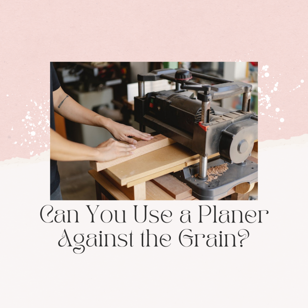 Can You Use a Planer Against the Grain?