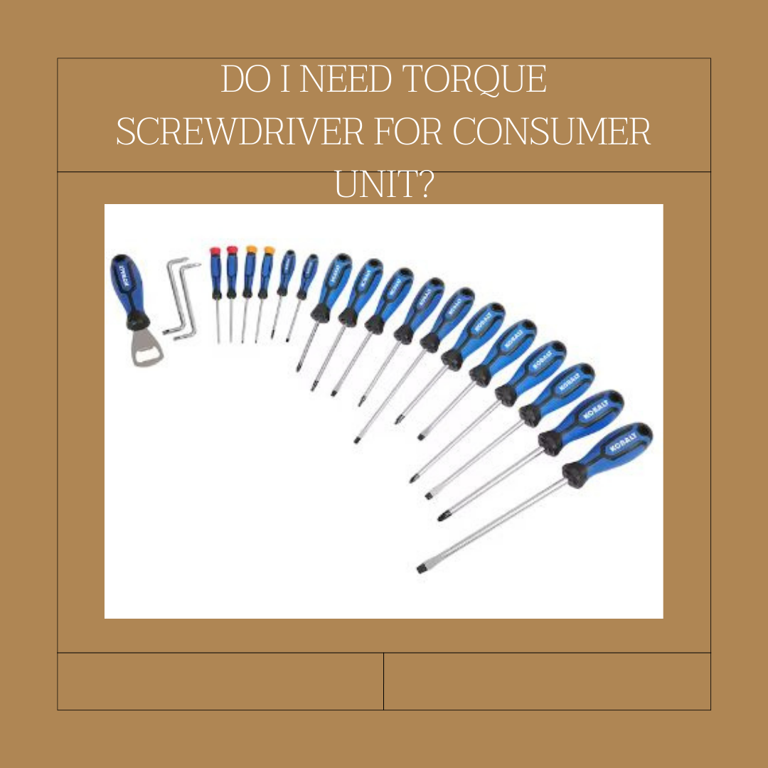 Do I Need Torque Screwdriver for Consumer Unit?