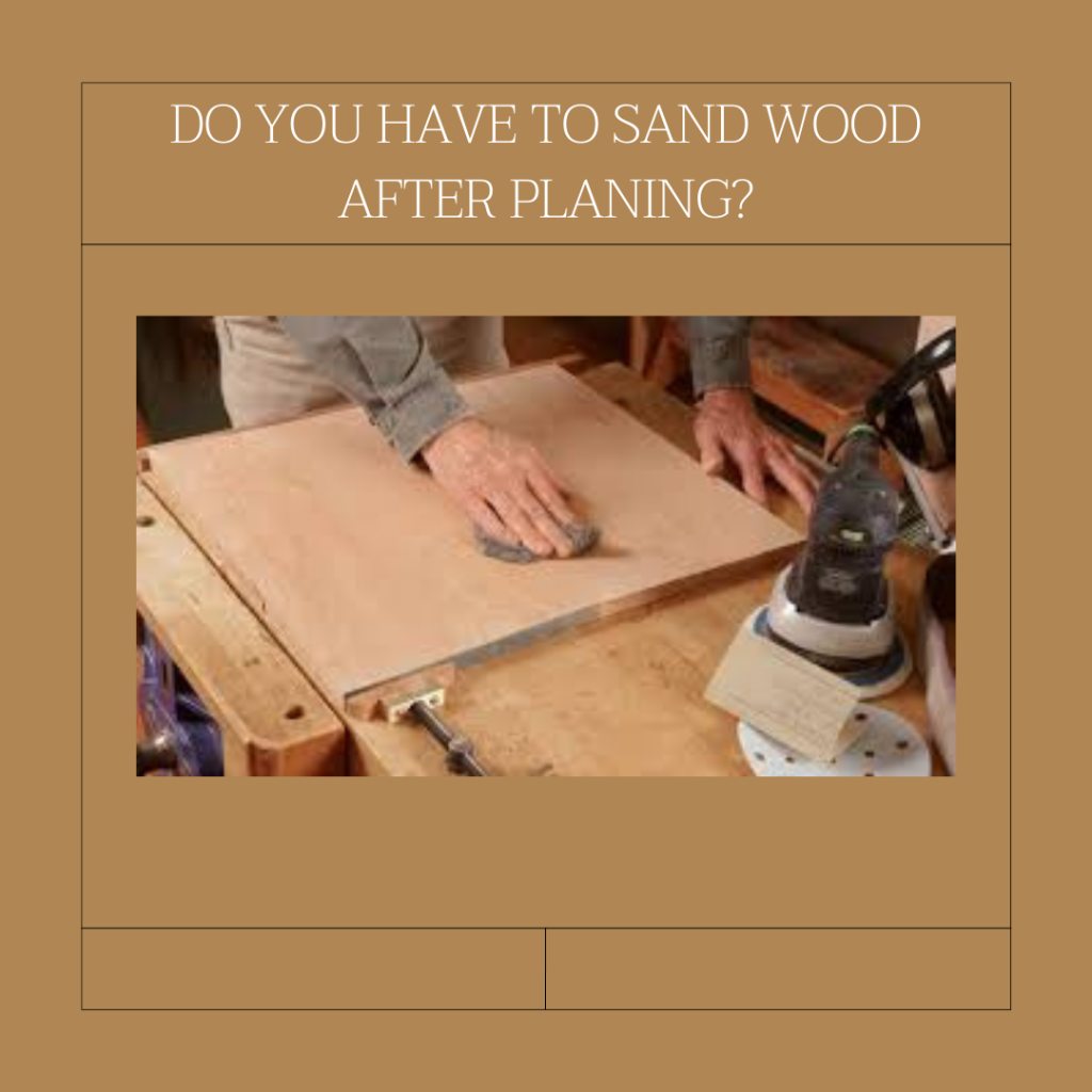 Do You Have to Sand Wood After Planing?