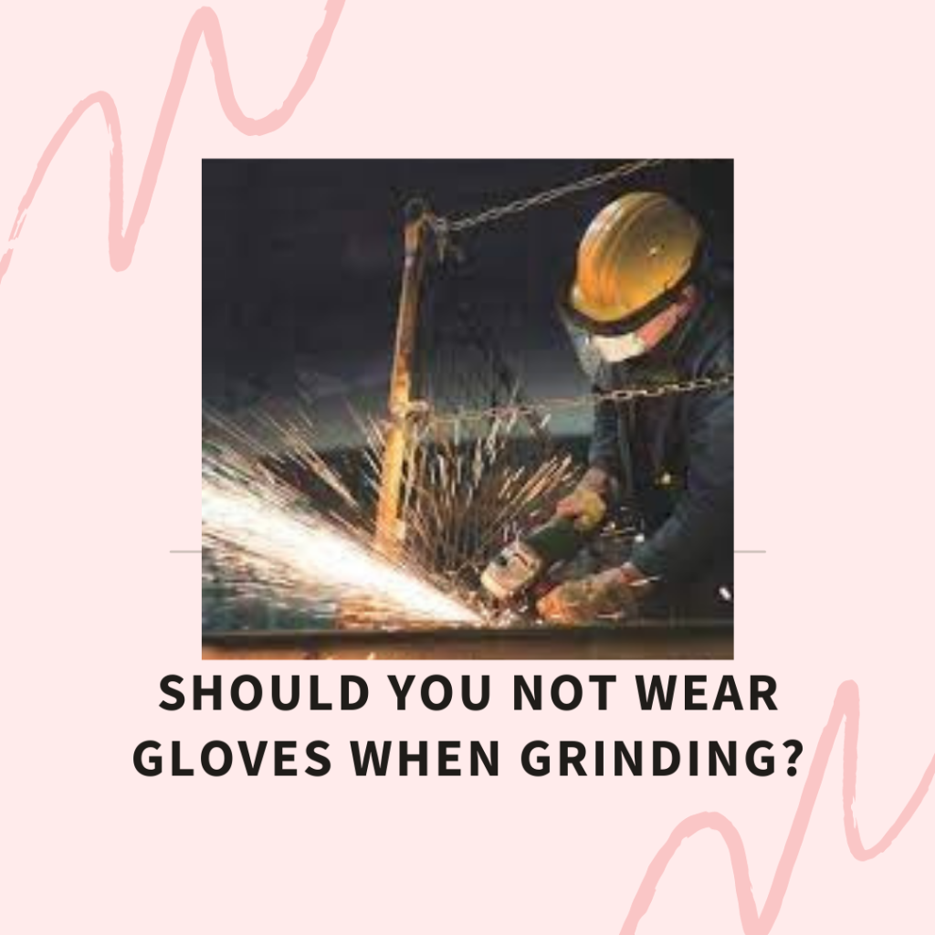 Should You Not Wear Gloves When Grinding?