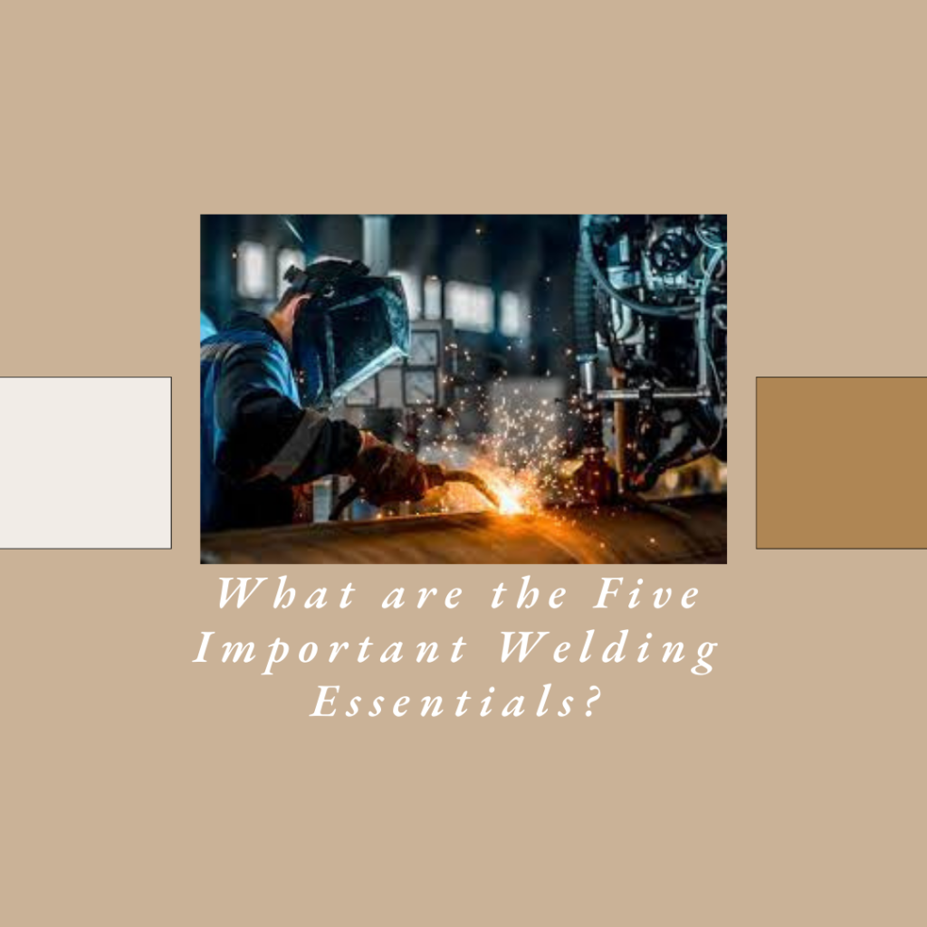 What are the Five Important Welding Essentials?