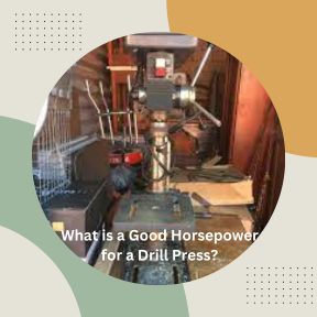 What is a Good Horsepower for a Drill Press?