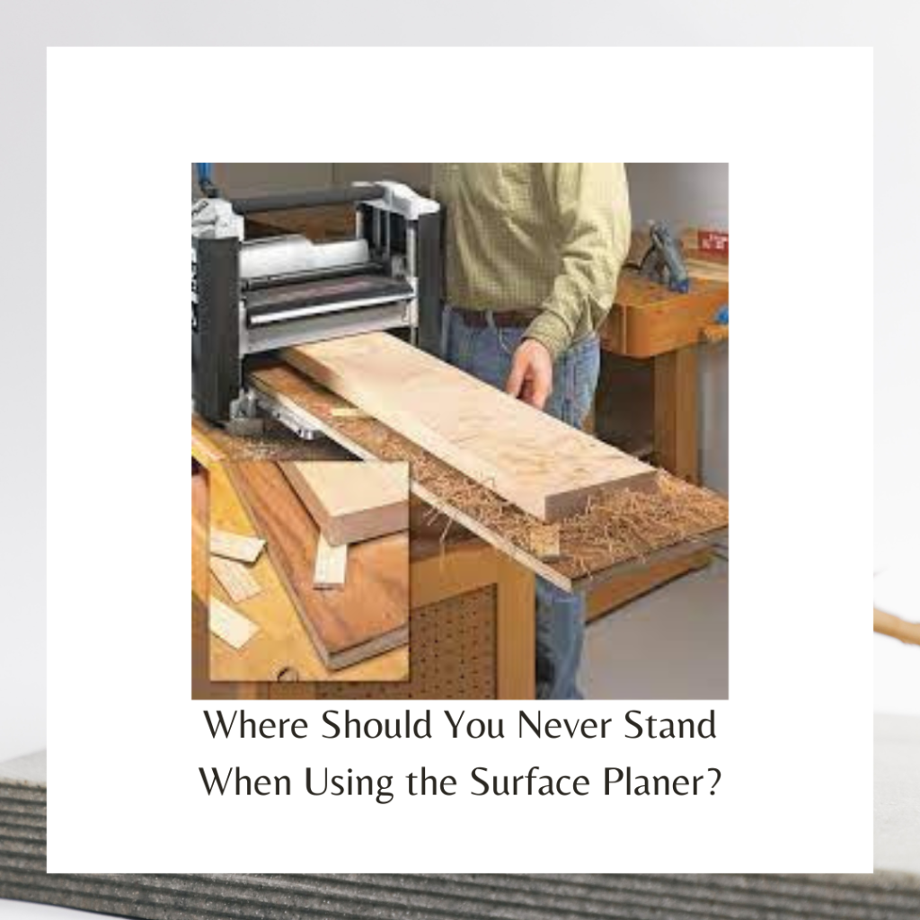 Where Should You Never Stand When Using the Surface Planer?